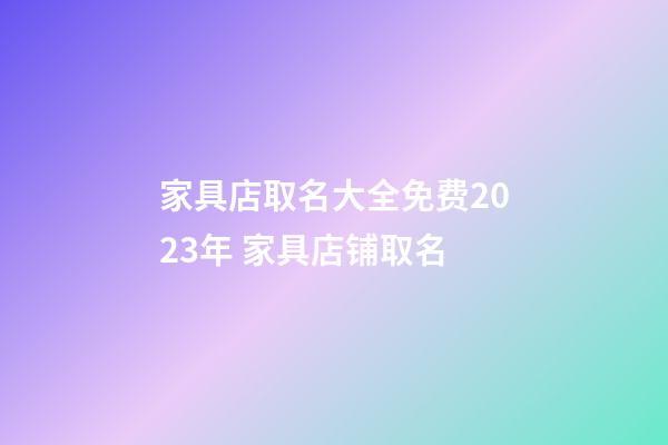 家具店取名大全免费2023年 家具店铺取名